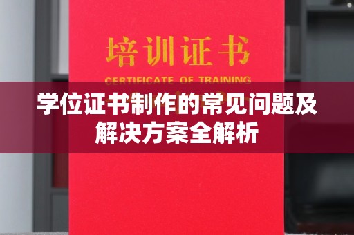 和顺学位证书制作的常见问题及解决方案全解析