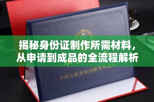 和顺揭秘身份证制作所需材料，从申请到成品的全流程解析