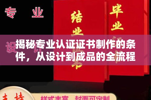 和顺揭秘专业认证证书制作的条件，从设计到成品的全流程解析