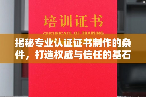和顺揭秘专业认证证书制作的条件，打造权威与信任的基石