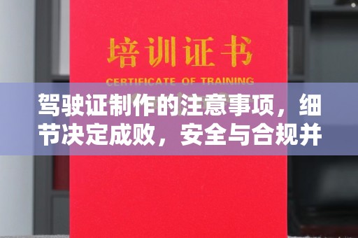 和顺驾驶证制作的注意事项，细节决定成败，安全与合规并行