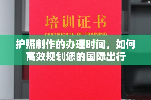 和顺护照制作的办理时间，如何高效规划您的国际出行
