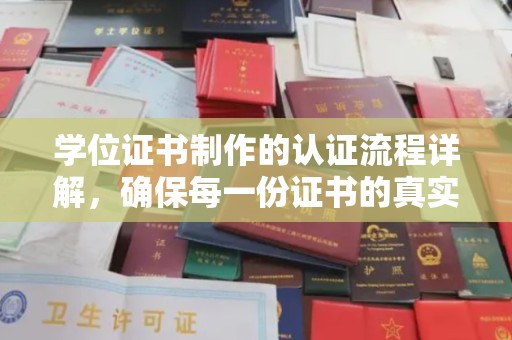 和顺学位证书制作的认证流程详解，确保每一份证书的真实性与权威性