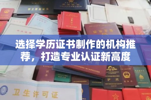 和顺选择学历证书制作的机构推荐，打造专业认证新高度