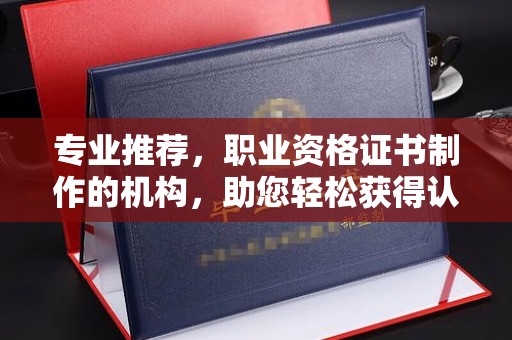 和顺专业推荐，职业资格证书制作的机构，助您轻松获得认证
