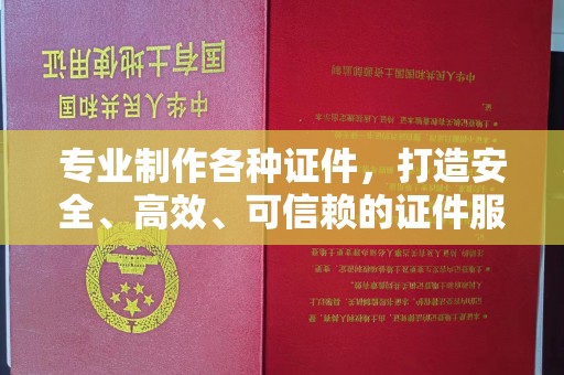 和顺专业制作各种证件，打造安全、高效、可信赖的证件服务