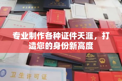 和顺专业制作各种证件天涯，打造您的身份新高度