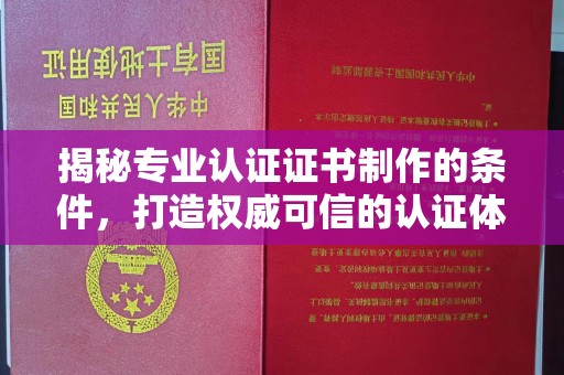 和顺揭秘专业认证证书制作的条件，打造权威可信的认证体系