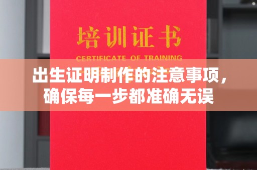 和顺出生证明制作的注意事项，确保每一步都准确无误