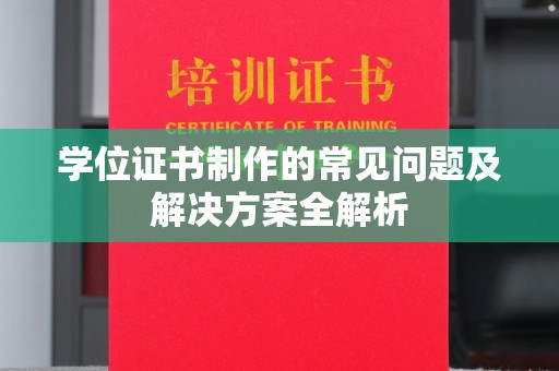 和顺学位证书制作的常见问题及解决方案全解析