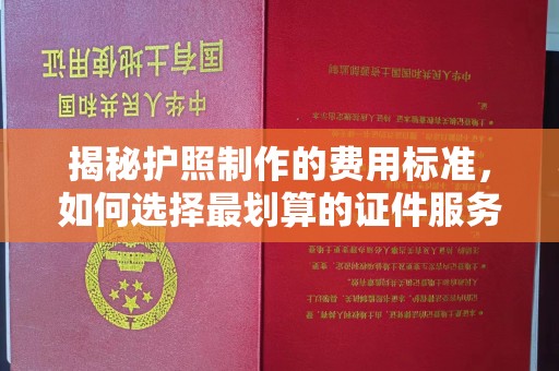 和顺揭秘护照制作的费用标准，如何选择最划算的证件服务？