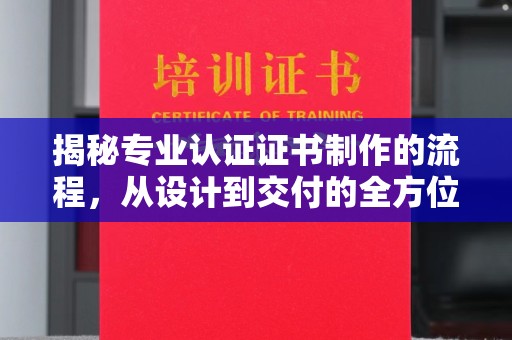 和顺揭秘专业认证证书制作的流程，从设计到交付的全方位指南
