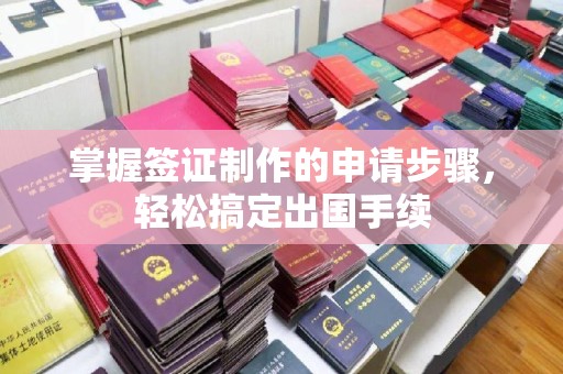和顺掌握签证制作的申请步骤，轻松搞定出国手续