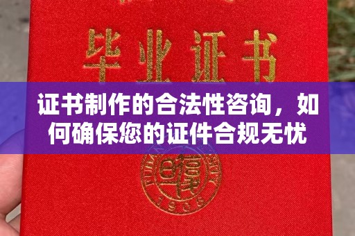 和顺证书制作的合法性咨询，如何确保您的证件合规无忧