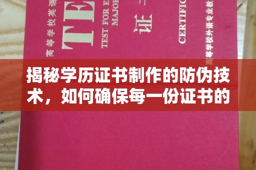 和顺揭秘学历证书制作的防伪技术，如何确保每一份证书的真实性
