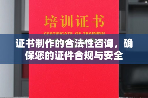和顺证书制作的合法性咨询，确保您的证件合规与安全