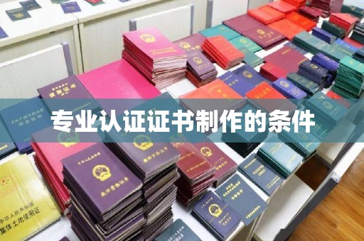 和顺专业认证证书制作的条件
