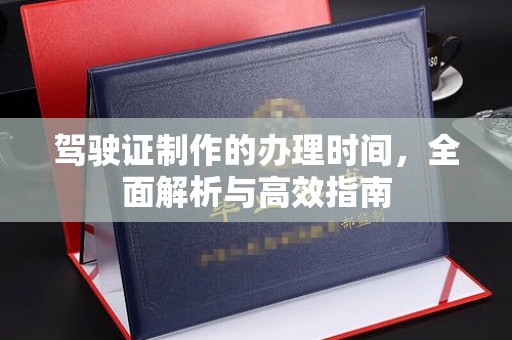 和顺驾驶证制作的办理时间，全面解析与高效指南