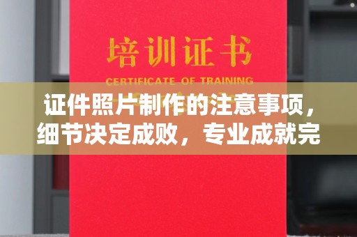 和顺证件照片制作的注意事项，细节决定成败，专业成就完美